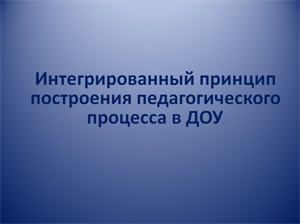 Интегрированный принцип построения педагогического процесса в ДОУ