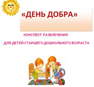 Конспект развлечения для детей старшего дошкольного возраста «День добра»