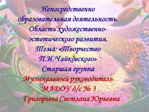 Презентация НОД по художественно-эстетическому направлению.Тема: Творчество П.И.Чайковского ст.гр.