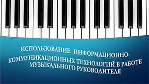 Проектная работа «Использование информационно-коммуникативных технологий в работе музыкального руководителя»