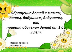 Обращение детей к мамам, папам, бабушкам, дедушкам, или правила обучения детей от 1 до 3 лет.  