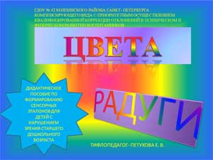 ДИДАКТИЧЕСКОЕ ПОСОБИЕ ПО ФОРМИРОВАНИЮ СЕНСОРНЫХ ЭТАЛОНОВ ДЛЯ ДЕТЕЙ С НАРУШЕНИЕМ ЗРЕНИЯ СТАРШЕГО ДОШКОЛЬНОГО ВОЗРАСТА Цвета Радуги