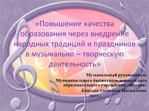 «Повышение качества образования через внедрение народных традиций и праздников в музыкально – творческую деятельность»