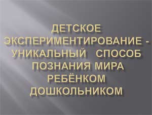 Детское экспериментирование — уникальный способ познания мира ребёнком дошкольником