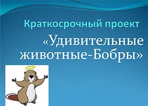 Краткосрочный проект по поисково-исследовательской деятельности в старшей группе «Удивительные животные - бобры». 