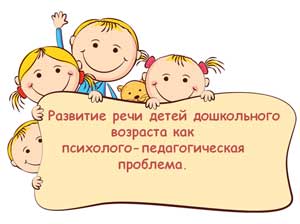 Развитие речи детей дошкольного возраста как психолого-педагогическая проблема.