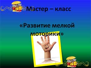 Мастер-класс «Развитие мелкой моторики рук»