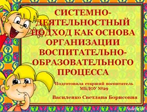 СИСТЕМНО-ДЕЯТЕЛЬНОСТНЫЙ ПОДХОД КАК ОСНОВА ОРГАНИЗАЦИИ ВОСПИТАТЕЛЬНО-ОБРАЗОВАТЕЛЬНОГО ПРОЦЕССА