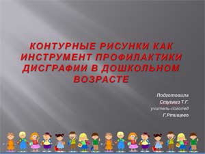 СООБЩЕНИЕ-ПРЕЗЕНТАЦИЯ НА ТЕМУ: «КОНТУРНЫЕ РИСУНКИ КАК ИНСТРУМЕНТ ПРОФИЛАКТИКИ ДИСГРАФИИ В ДОШКОЛЬНОМ ВОЗРАСТЕ»