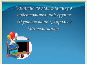 Занятие по математике в подготовительной группе «Путешествие к королеве Математике»