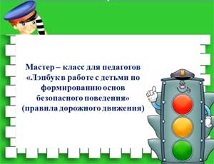 Мастер – класс для педагогов «Лэпбук в работе с детьми по формированию основ безопасного поведения»